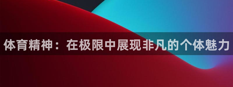 vsport体育官网下载联系电话：体育精神：在极限中展现非凡