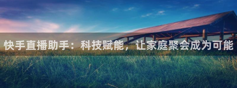 51视频在线直播nba：快手直播助手：科技赋能，让家庭聚会成为可能