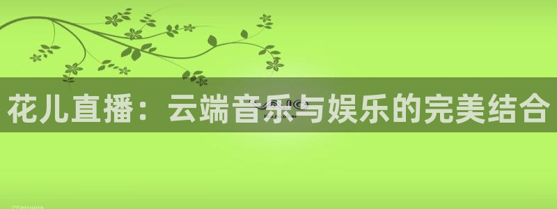 51视频在线直播nba：花儿直播：云端音乐与娱乐的完美结合