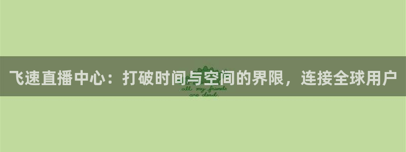 51视频在线直播nba：飞速直播中心：打破时间与空间的界限，连接全球用户