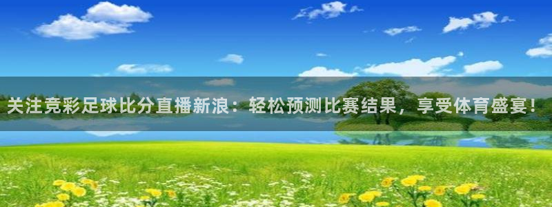 51视频在线直播nba：关注竞彩足球比分直播新浪：轻松预测比赛结果，享受体育盛宴！