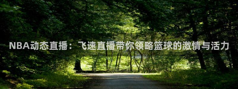 51视频在线直播nba：NBA动态直播：飞速直播带你领略篮球的激情与活力