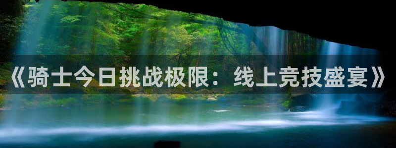51视频在线直播nba：《骑士今日挑战极限：线上竞技盛宴》