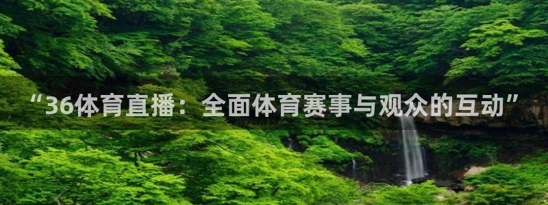 51视频在线直播nba：“36体育直播：全面体育赛事与观众的互动”