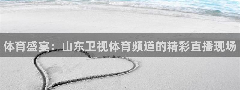 51视频在线直播nba：体育盛宴：山东卫视体育频道的精彩直播现场