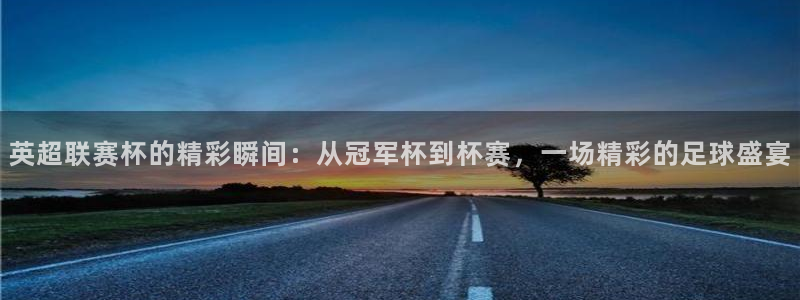 51视频在线直播nba：英超联赛杯的精彩瞬间：从冠军杯到杯赛，一场精彩的足球盛宴