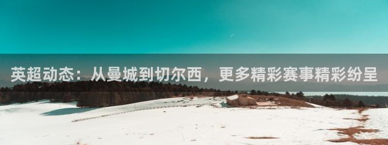 51视频在线直播nba：英超动态：从曼城到切尔西，更多精彩赛事精彩纷呈